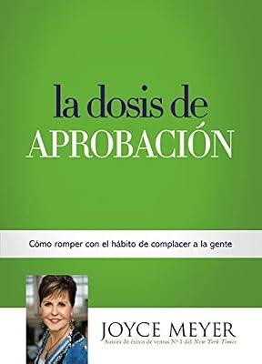 La Dosis de Aprobación: Cómo Romper con el Hábito de Complacer a la Gente by Meyer, Joyce | Paperback | Religion