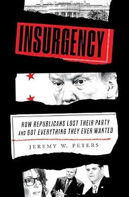 Insurgency: How Republicans Lost Their Party and Got Everything They Ever Wanted by Peters, Jeremy W. | Hardcover | Political Science