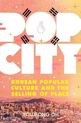Pop City: Korean Popular Culture and the Selling of Place by Oh, Youjeong | Hardcover | Social & Cultural Anthropology