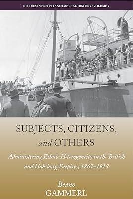 Subjects, Citizens, and Others: Administering Ethnic Heterogeneity in the British and Habsburg Empires, 1867-1918 (Studies in British and Imperial History, 7) by Gammerl, Benno | Library | Colonialism & Imperialism