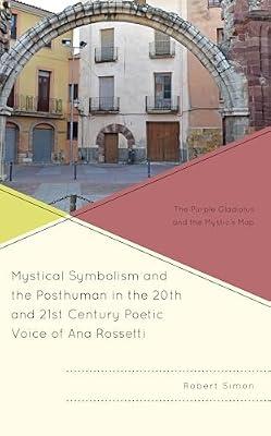 Mystical Symbolism and the Posthuman in the 20th and 21st Century Poetic Voice of Ana Rossetti: The Purple Gladiolus and the Mystic's Map by Simon, Robert | Hardcover | Literary Studies: From C 1900 -