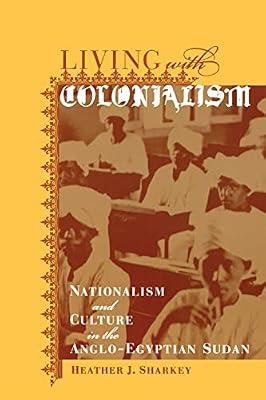 Living With Colonialism: Nationalism and Culture in the Anglo-Egyptian Sudan: 3 by Sharkey, Heather J. | Paperback | History