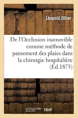 de l'Occlusion Inamovible Comme Mthode Gnrale de Pansement Des Plaies: Dans La Chirurgie Hospitalire Et de Son Application La Chirurgie d'Arme by Ollier, Lopold | Paperback | History Of Medicine
