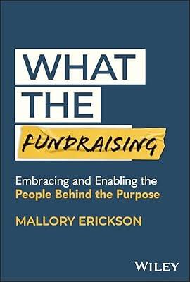 What the Fundraising: Embracing and Enabling the People Behind the Purpose by Erickson, Mallory | Hardcover | Business & Economics