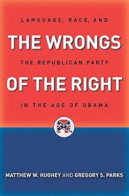 The Wrongs of the Right: Language, Race, and the Republican Party in the Age of Obama by Parks, Gregory S.; Hughey, Matthew W. | Hardcover | Regional Studies