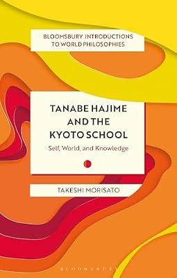 Tanabe Hajime and the Kyoto School: Self, World, and Knowledge (Bloomsbury Introductions to World Philosophies) by Morisato, Takeshi | Hardcover | Philosophy