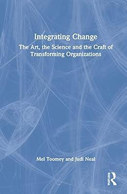 Integrating Change: The Art, the Science and the Craft of Transforming Organizations by Neal, Judi; Toomey, Mel | Hardcover | Business & Economics