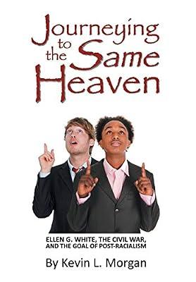 Journeying to the Same Heaven: Ellen G. White, the Civil War, and the Goal of Post-Racialism by Morgan, Kevin L | Paperback | Christianity