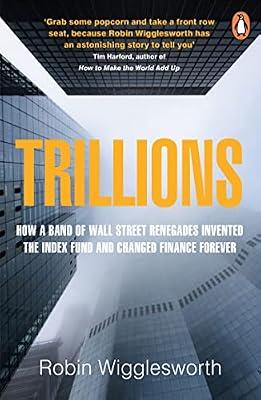 Trillions: How a Band of Wall Street Renegades Invented the Index Fund and Changed Finance Forever by Wigglesworth, Robin | Paperback | Online Finance & Investing