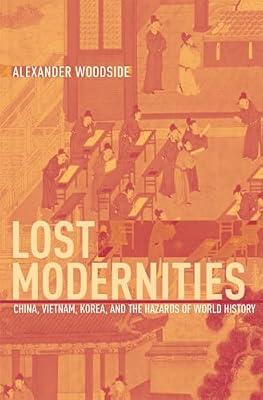 Lost Modernities: China, Vietnam, Korea, And the Hazards of World History: 9 (EDWIN O. REISCHAUER LECTURES, 2001) by Woodside, Alexander | Hardcover | Asian History