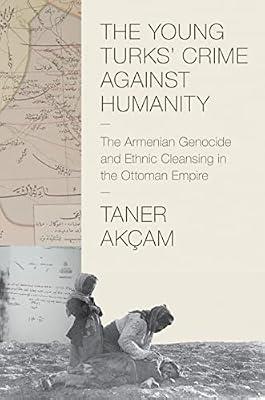 The Young Turks' Crime Against Humanity: The Armenian Genocide and Ethnic Cleansing in the Ottoman Empire (Human Rights and Crimes Against Humanity) by Akcam, Taner | Hardcover | History