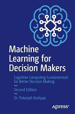 Machine Learning for Decision Makers: Cognitive Computing Fundamentals for Better Decision Making by Kashyap, Patanjali | Paperback | Machine Learning