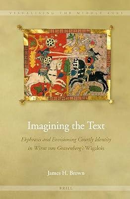 Imagining the Text: Ekphrasis and Envisioning Courtly Identity in Wirnt von Gravenberg's Wigalois: 10 (Visualising the Middle Ages, 10) by Brown, James H. | Hardcover | Literary Criticism