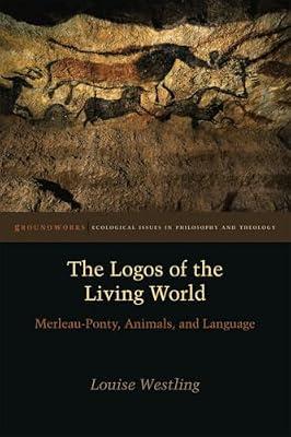 The Logos of the Living World: Merleau-Ponty, Animals, and Language (Groundworks: Ecological Issues in Philosophy and Theology) by Westling, Louise | Paperback | Western Philosophy