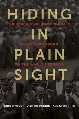 Hiding in Plain Sight: The Pursuit of War Criminals from Nuremberg to the War on Terror by Stover, Eric; Peskin, Victor; Koenig, Alexa | Hardcover | Law