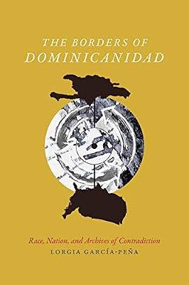 The Borders of Dominicanidad: Race, Nation, and Archives of Contradiction by Garcia Pena, Lorgia | Hardcover | History Of The Americas
