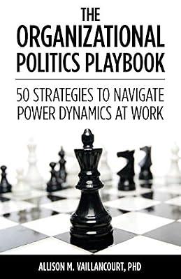 The Organizational Politics Playbook: 50 Strategies to Navigate Power Dynamics at Work by Vaillancourt, Allison M | Paperback | Management: Leadership & Motivation