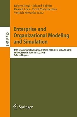 Enterprise and Organizational Modeling and Simulation: 14th International Workshop, EOMAS 2018, Held at CAiSE 2018, Tallinn, Estonia, June 11–12, ... Notes in Business Information Processing) | Paperback | Business Applications