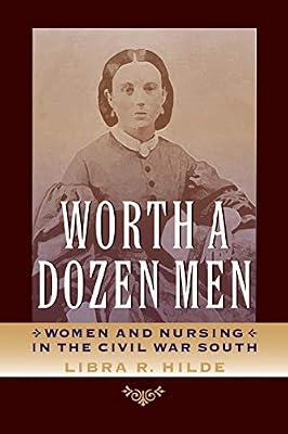Worth a Dozen Men: Women and Nursing in the Civil War South (A Nation Divided: Studies in the Civil War Era) by Hilde, Libra R. | Paperback | American Civil War