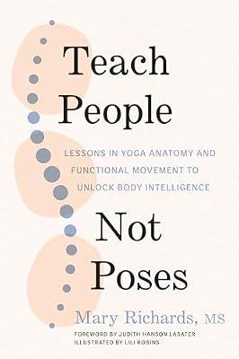 Teach People, Not Poses: Lessons in Yoga Anatomy and Functional Movement to Unlock Body Intelligence by Richards, Mary | Paperback | Health & Fitness