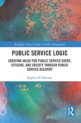 Public Service Logic: Creating Value for Public Service Users, Citizens, and Society Through Public Service Delivery (Routledge Critical Studies in Public Management) by Osborne, Stephen | Paperback | Business & Economics