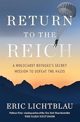 Return to the Reich: A Holocaust Refugee’s Secret Mission to Defeat the Nazis by Lichtblau, Eric | Hardcover | History