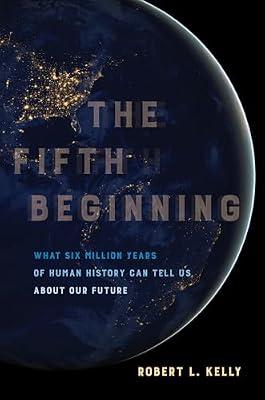 The Fifth Beginning – What Six Million Years of Human History Can Tell Us about Our Future by Kelly, Robert L. | Paperback | Archaeology