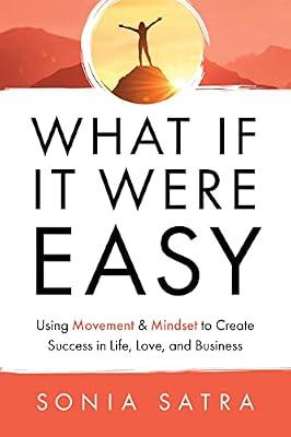 WHAT IF IT WERE EASY: Using Movement & Mindset to Create Success in Life, Love, and Business by Satra, Sonia | Paperback | Self-Help