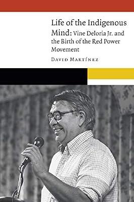Life of the Indigenous Mind: Vine Deloria Jr. and the Birth of the Red Power Movement (New Visions in Native American and Indigenous Studies) by Martnez, David | Hardcover | Social Science