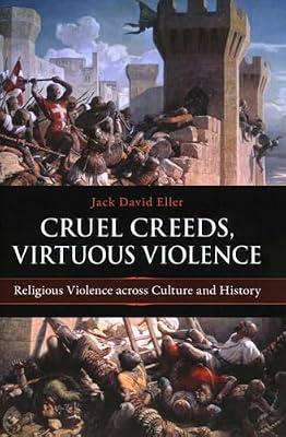 Cruel Creeds, Virtuous Violence: Religious Violence Across Culture and History by Eller, Jack David | Hardcover | Religion