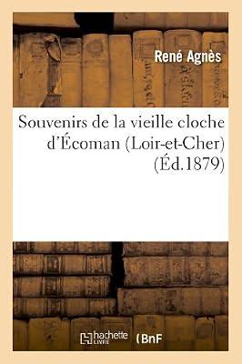 Souvenirs de la Vieille Cloche d'Écoman (Loir-Et-Cher), Et de la Nouvelle, Bénite Ou Baptisée: Le Dimanche 29 Juin 1879, Dédiés À Ses Compatriotes d'Écoman (Litterature) by Agnès, René | Mass_Market | Classic Fiction (Pre C 1945)