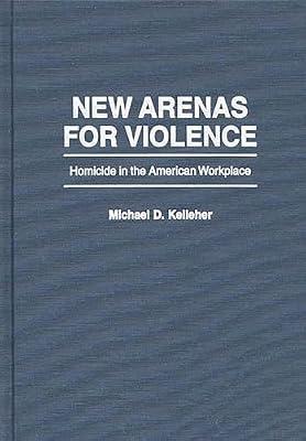 New Arenas for Violence: Homicide in the American Workplace by Kelleher, Michael D. | Hardcover | Business & Economics