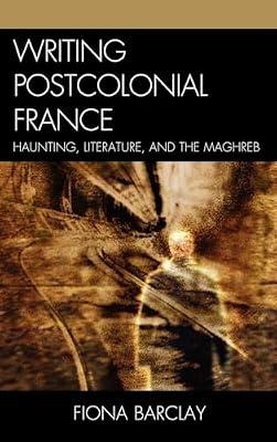 Writing Postcolonial France: Haunting, Literature, and the Maghreb by Barclay, Fiona | Hardcover | Literary Criticism