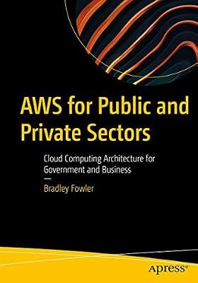 AWS for Public and Private Sectors: Cloud Computing Architecture for Government and Business by Fowler, Bradley | Paperback | Cloud Computing