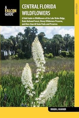 Central Florida Wildflowers: A Field Guide to Wildflowers of the Lake Wales Ridge, Ocala National Forest, Disney Wilderness Preserve, and More than 60 State Parks and Preserves by Hammer, Roger L | Paperback | Nature
