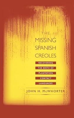 The Missing Spanish Creoles: Recovering the Birth of Plantation Contact Languages by McWhorter, John H. | Hardcover | Language Study