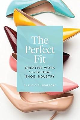 The Perfect Fit: Creative Work in the Global Shoe Industry by Benzecry, Claudio E. | Hardcover | Social Science