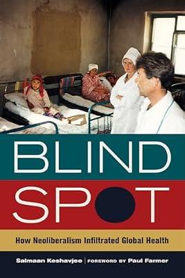 Blind Spot â€“ How Neoliberalism Infiltrated Global Health: 30 (California Series in Public Anthropology) by CP U of California Pr | Paperback | Social Science