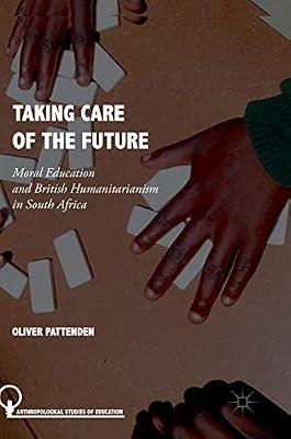 Taking Care of the Future: Moral Education and British Humanitarianism in South Africa (Anthropological Studies of Education) by Pattenden, Oliver | Hardcover | Republic Of South Africa