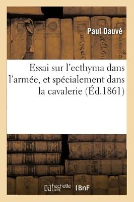 Essai Sur l'Ecthyma Dans l'Armée, Et Spécialement Dans La Cavalerie: Observations Recueillies À l'Hôpital de Versailles Dans Le Service de M. Godard (Sciences) by Dauvé, Paul | Paperback | Biography: General