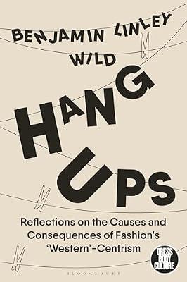 Hang-Ups: Reflections on the Causes and Consequences of Fashion’s ‘Western’-Centrism (Dress, Body, Culture) by Wild, Benjamin Linley | Hardcover | Fashion & Beauty Industries