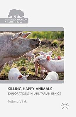 Killing Happy Animals: Explorations in Utilitarian Ethics (The Palgrave Macmillan Animal Ethics Series) by Loparo, Kenneth A. | Paperback | Ethics & Moral Philosophy