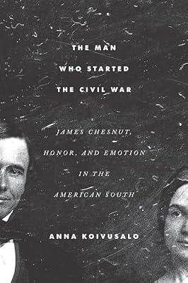 The Man Who Started The Civil War: James Chesnut, Honor, And Emotion In The American South by Koivusalo, Anna | Paperback | Biography & Autobiography