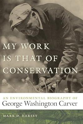 My Work Is That of Conservation: An Environmental Biography of George Washington Carver (Environmental History and the American South) by Hersey, Mark D. | Paperback | Biography & Autobiography