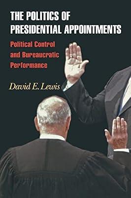 The Politics of Presidential Appointments: Political Control and Bureaucratic Performance by Lewis, David E. | Paperback | Political Science