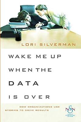 Wake Me Up When the Data Is over: How Organizations Use Stories to Drive Results by Silverman, Lori L. | Paperback | Business & Economics