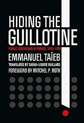 Hiding the Guillotine: Public Executions in France, 1870–1939 by Taïeb, Emmanuel | Hardcover | France