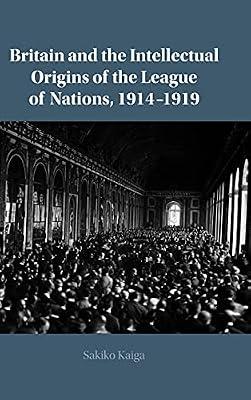 Britain and the Intellectual Origins of the League of Nations, 1914–1919 by Kaiga, Sakiko | Hardcover | Political Science