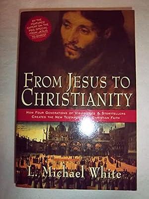 From Jesus To Christianity: How Four Generations of Visionaries & Storytellers Created the New Testament and Christian Faith by White, L. Michael | Paperback | Religion