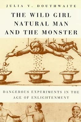 The Wild Girl, Natural Man, and the Monster: Dangerous Experiments in the Age of Enlightenment by Douthwaite, Julia V. | Paperback | European History